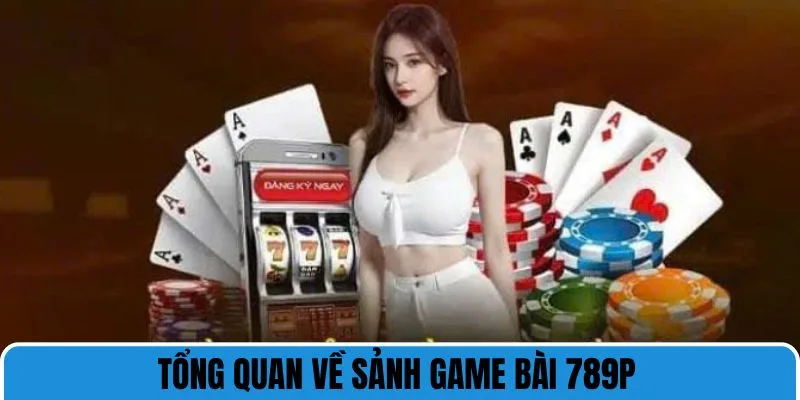 Giới thiệu tổng quan về sảnh game bài 789P