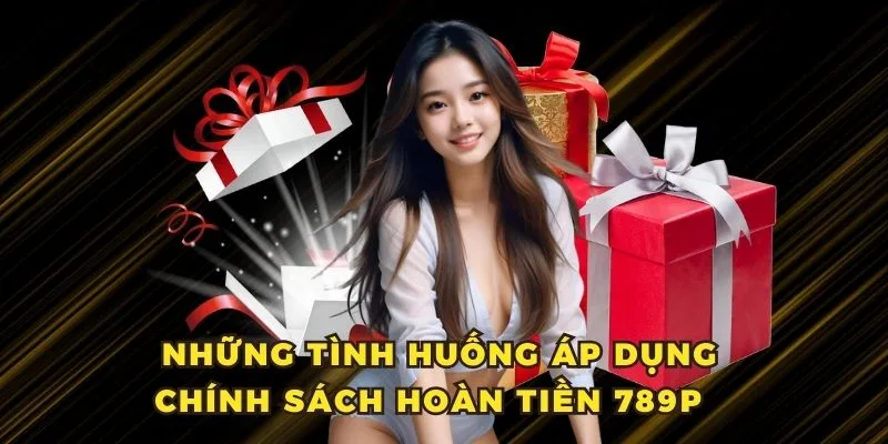 Những trường hợp được áp dụng hoàn tiền tại 789P