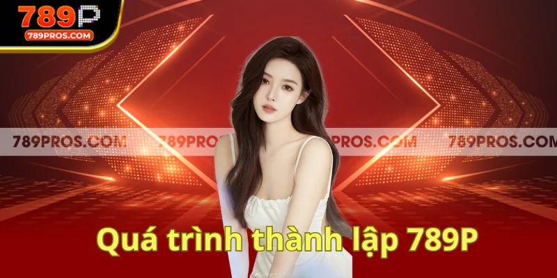 Tổng quan chung về quá trình hình thành 789P